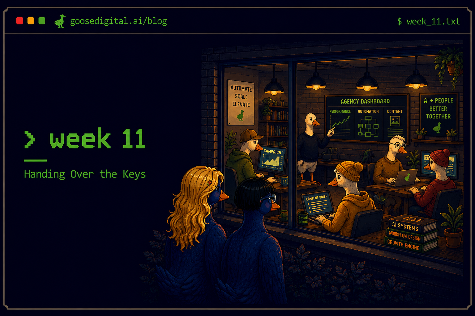 Pixel art terminal window titled week 11 — Handing Over the Keys — with two geese looking in through a window at a warm agency office where other geese work at dashboards, campaign charts and content briefs beneath signs reading automate scale elevate and AI plus people better together